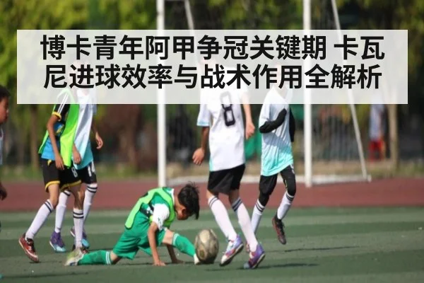 博卡青年阿甲争冠关键期 卡瓦尼进球效率与战术作用全解析