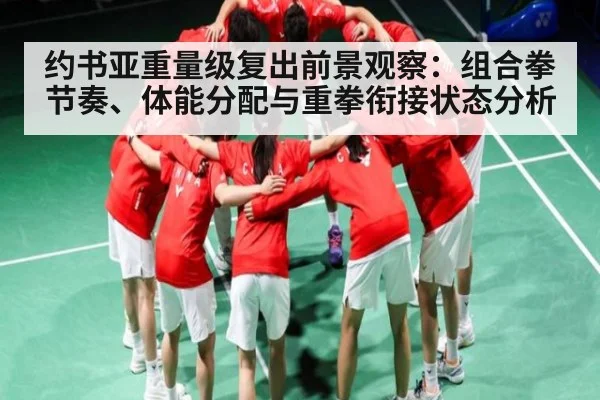 约书亚重量级复出前景观察：组合拳节奏、体能分配与重拳衔接状态分析