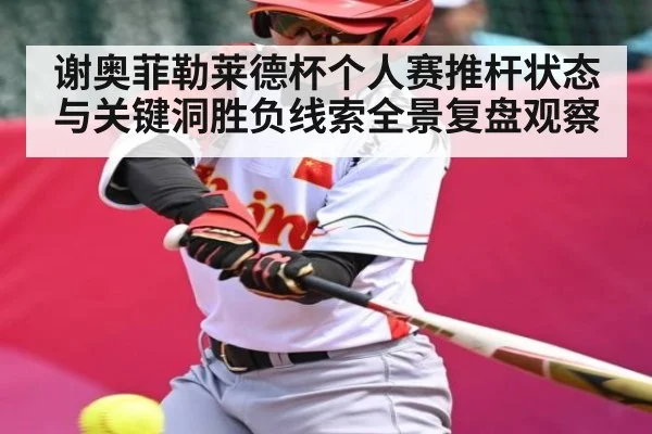 谢奥菲勒莱德杯个人赛推杆状态与关键洞胜负线索全景复盘观察